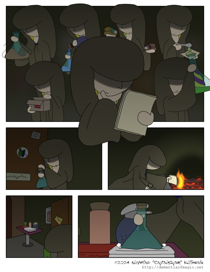 A montage shows a flurry of activity by the hooded figure.  Many potion-creating actions take place, including mixing liquids, measuring powders, comparing bags, checking results, and reading notes.  The concoction, a greyish liquid in a flask, and yes it is intended to be greyish even though the artist's coloring style regarding glass objects places an unfortunate cyan color on everything, apparently meets to the figure's approval.  The flask is corked, finishing the job.  The figure then carefully feeds the notes into the glowing embers of the fire pit, destroying them in flames.

Looking around, the hooded figure finds the small table by the door mentioned in the previous comic.  Among other odds and ends, including a small red book, a candle, an opaque bottle, and a round container with a nozzle, this table also contains a folded length of cloth.  The figure places the flask on this cloth.

All of these operations are conducted in relative silence.